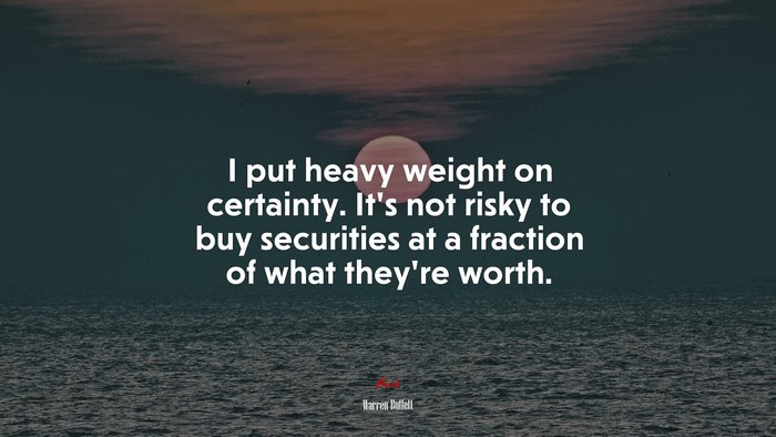I put heavy weight on certainty. It’s not risky to buy securities at a fraction of what they’re worth. | Warren Buffett quote