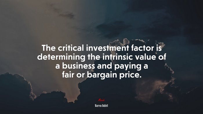The critical investment factor is determining the intrinsic value of a business and paying a fair or bargain price. | Warren Buffett quote