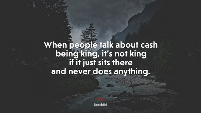 When people talk about cash being king, it’s not king if it just sits there and never does anything. | Warren Buffett quote