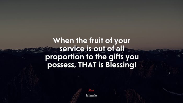 When the fruit of your service is out of all proportion to the gifts you possess, THAT is Blessing! | Watchman Nee quote