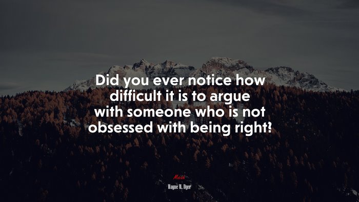 Did you ever notice how difficult it is to argue with someone who is not obsessed with being right? | Wayne W. Dyer quote