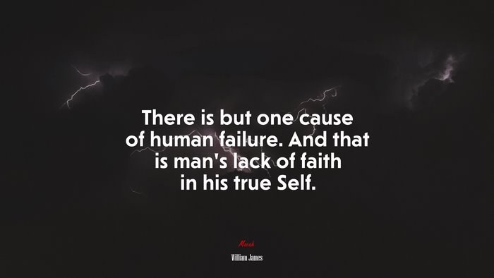 There is but one cause of human failure. And that is man’s lack of faith in his true Self. | William James quote