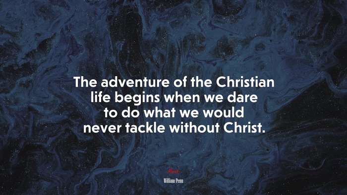 The adventure of the Christian life begins when we dare to do what we would never tackle without Christ. | William Penn quote