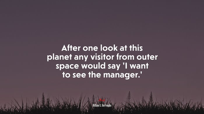 After one look at this planet any visitor from outer space would say ‘I want to see the manager.’ | William S. Burroughs quote
