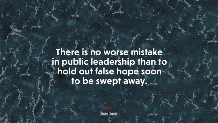 There is no worse mistake in public leadership than to hold out false hope soon to be swept away. | Winston Churchill quote
