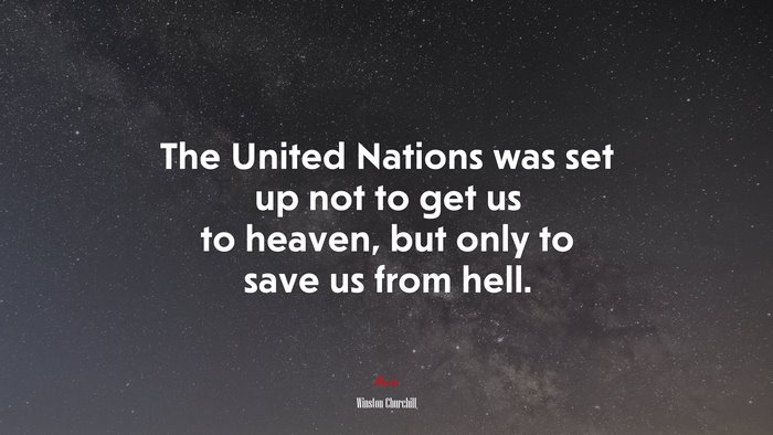 The United Nations was set up not to get us to heaven, but only to save us from hell. | Winston Churchill quote