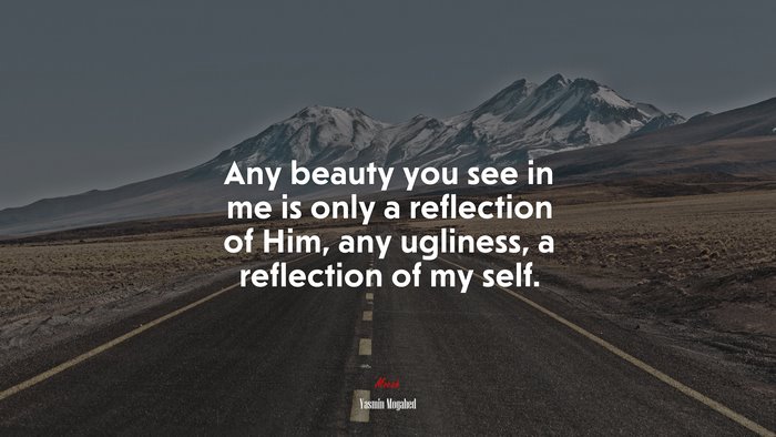 Any beauty you see in me is only a reflection of Him, any ugliness, a reflection of my self. | Yasmin Mogahed quote