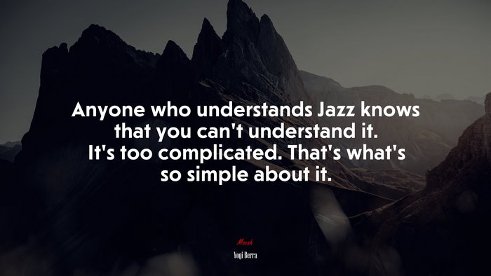 Anyone who understands Jazz knows that you can’t understand it. It’s too complicated. That’s what’s so simple about it. | Yogi Berra quote