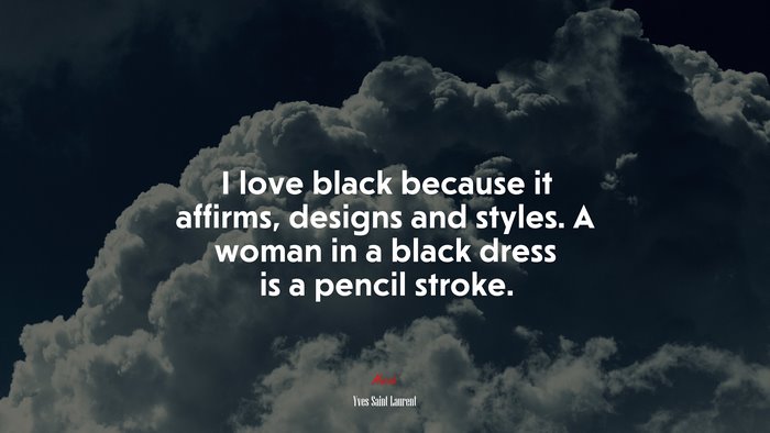 I love black because it affirms, designs and styles. A woman in a black dress is a pencil stroke. | Yves Saint Laurent quote