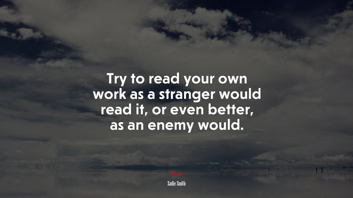 Try to read your own work as a stranger would read it, or even better, as an enemy would. | Zadie Smith quote