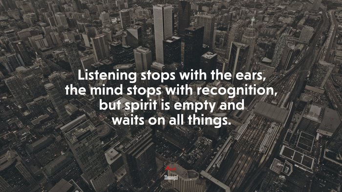 Listening stops with the ears, the mind stops with recognition, but spirit is empty and waits on all things. | Zhuangzi quote
