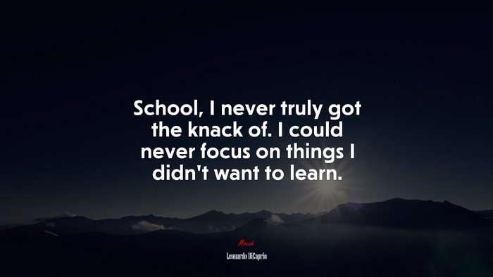 School, I never truly got the knack of. I could never focus on things I didn’t want to learn. | Leonardo DiCaprio quote