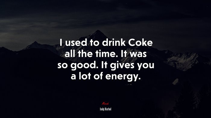 I used to drink Coke all the time. It was so good. It gives you a lot of energy. | Andy Warhol quote