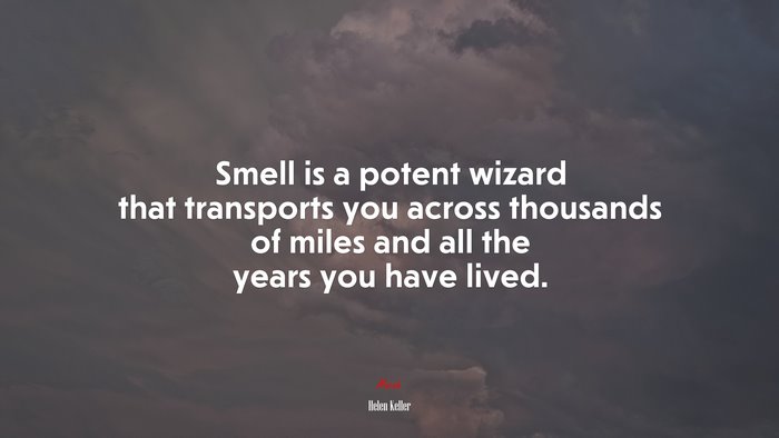 Smell is a potent wizard that transports you across thousands of miles and all the years you have lived. | Helen Keller quote