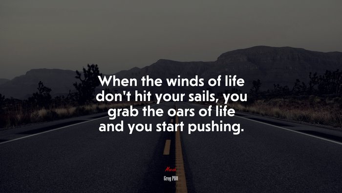 When the winds of life don’t hit your sails, you grab the oars of life and you start pushing. | Greg Plitt quote