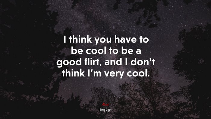 I think you have to be cool to be a good flirt, and I don’t think I’m very cool. | Harry Styles quote
