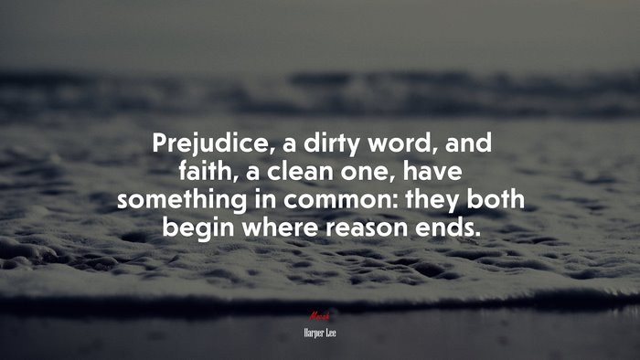 Prejudice, a dirty word, and faith, a clean one, have something in common: they both begin where reason ends. | Harper Lee quote