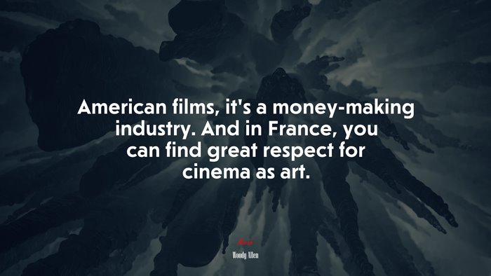 American films, it’s a money-making industry. And in France, you can find great respect for cinema as art. | Woody Allen quote