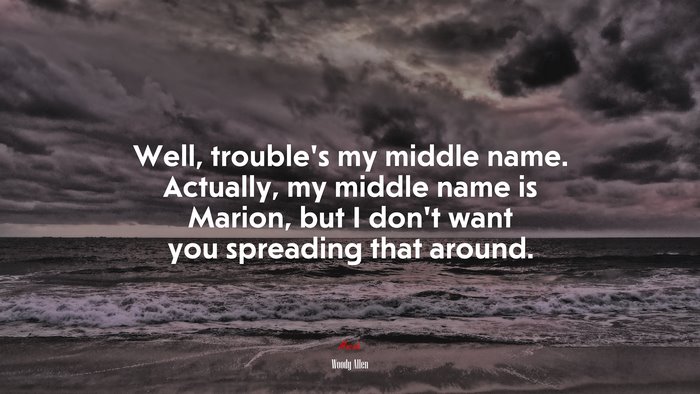 Well, trouble’s my middle name. Actually, my middle name is Marion, but I don’t want you spreading that around. | Woody Allen quote