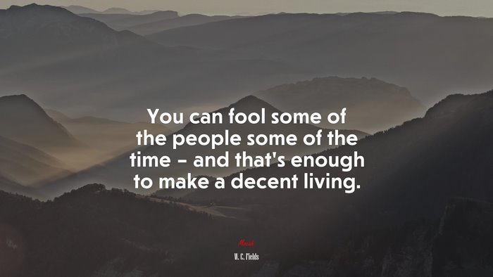 You can fool some of the people some of the time – and that’s enough to make a decent living. | W. C. Fields quote