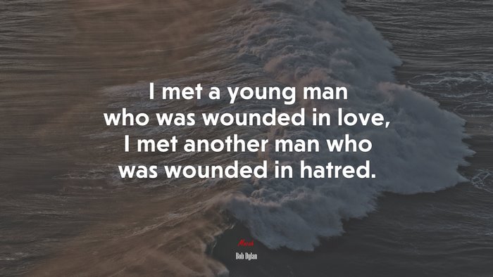 I met a young man who was wounded in love, I met another man who was wounded in hatred. | Bob Dylan quote