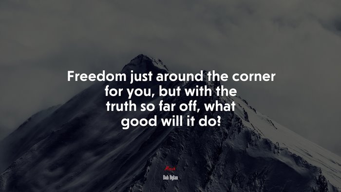 Freedom just around the corner for you, but with the truth so far off, what good will it do? | Bob Dylan quote