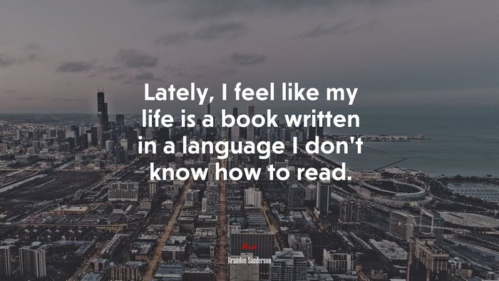 Lately, I feel like my life is a book written in a language I don’t know how to read. | Brandon Sanderson quote