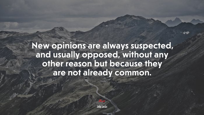 New opinions are always suspected, and usually opposed, without any other reason but because they are not already common. | John Locke quote