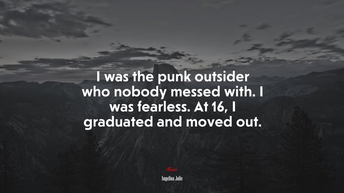 I was the punk outsider who nobody messed with. I was fearless. At 16, I graduated and moved out. | Angelina Jolie quote