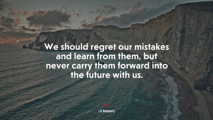 We should regret our mistakes and learn from them, but never carry them forward into the future with us. | L.M. Montgomery quote