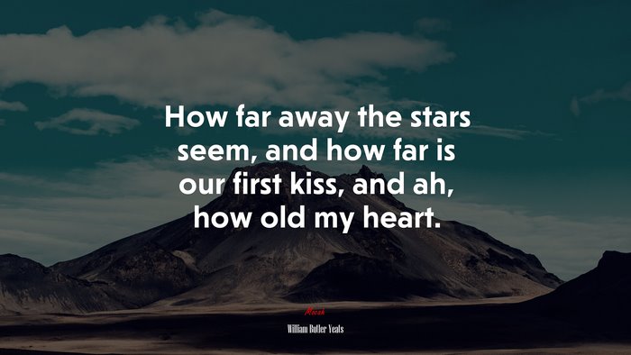 How far away the stars seem, and how far is our first kiss, and ah, how old my heart. | William Butler Yeats quote