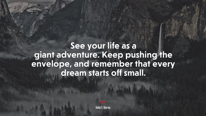 See your life as a giant adventure. Keep pushing the envelope, and remember that every dream starts off small. | Robin S. Sharma quote