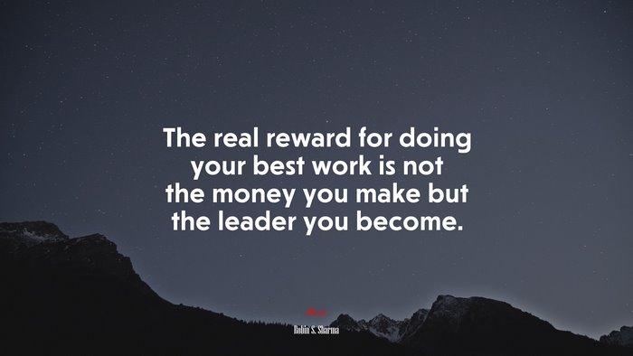 The real reward for doing your best work is not the money you make but the leader you become. | Robin S. Sharma quote