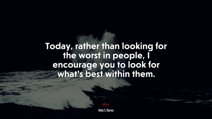 Today, rather than looking for the worst in people, I encourage you to look for what’s best within them. | Robin S. Sharma quote