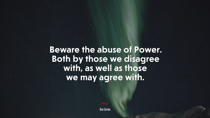 Beware the abuse of Power. Both by those we disagree with, as well as those we may agree with. | Ben Carson quote
