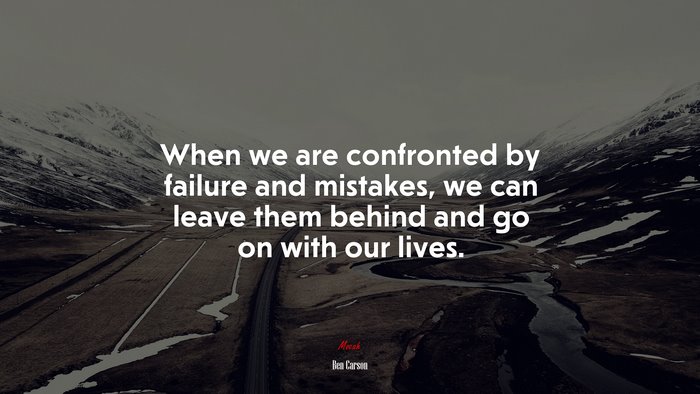 When we are confronted by failure and mistakes, we can leave them behind and go on with our lives. | Ben Carson quote