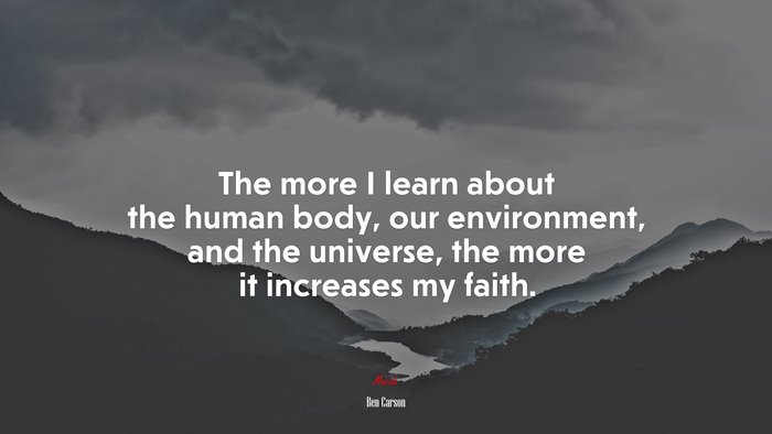 The more I learn about the human body, our environment, and the universe, the more it increases my faith. | Ben Carson quote