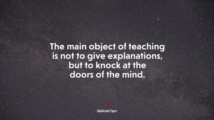 The main object of teaching is not to give explanations, but to knock at the doors of the mind. | Rabindranath Tagore quote
