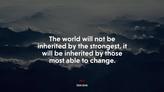 The world will not be inherited by the strongest, it will be inherited by those most able to change. | Charles Darwin quote