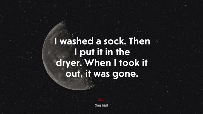 I washed a sock. Then I put it in the dryer. When I took it out, it was gone. | Steven Wright quote