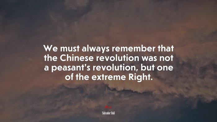 We must always remember that the Chinese revolution was not a peasant’s revolution, but one of the extreme Right. | Salvador Dalí quote