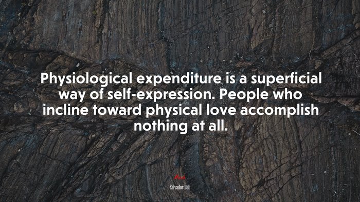 Physiological expenditure is a superficial way of self-expression. People who incline toward physical love accomplish nothing at all. | Salvador Dalí quote