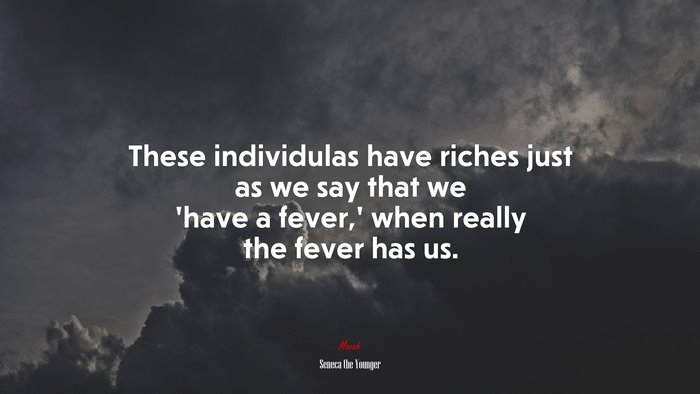 These individulas have riches just as we say that we ‘have a fever,’ when really the fever has us. | Seneca the Younger quote
