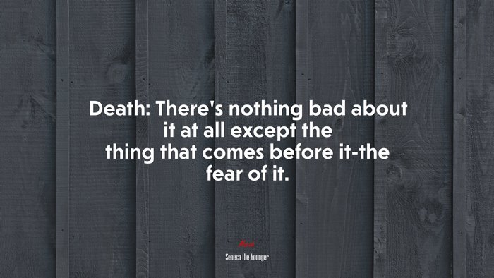Death: There’s nothing bad about it at all except the thing that comes before it-the fear of it. | Seneca the Younger quote