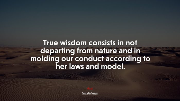 True wisdom consists in not departing from nature and in molding our conduct according to her laws and model. | Seneca the Younger quote