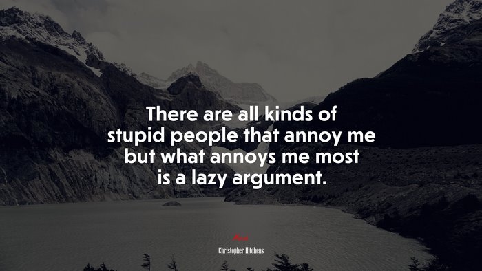 There are all kinds of stupid people that annoy me but what annoys me most is a lazy argument. | Christopher Hitchens quote