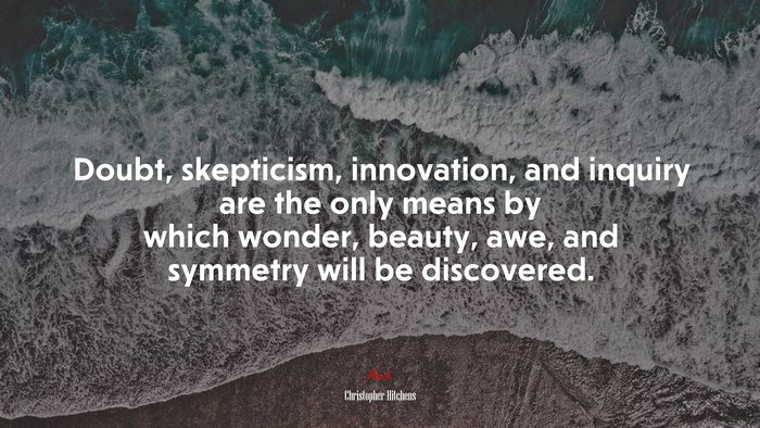 Doubt, skepticism, innovation, and inquiry are the only means by which wonder, beauty, awe, and symmetry will be discovered. | Christopher Hitchens quote