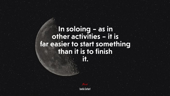 In soloing – as in other activities – it is far easier to start something than it is to finish it. | Amelia Earhart quote