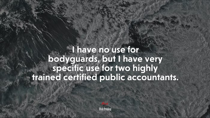 I have no use for bodyguards, but I have very specific use for two highly trained certified public accountants. | Elvis Presley quote