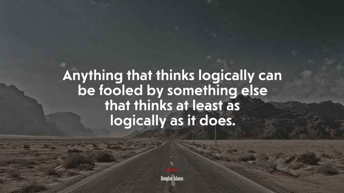 Anything that thinks logically can be fooled by something else that thinks at least as logically as it does. | Douglas Adams quote